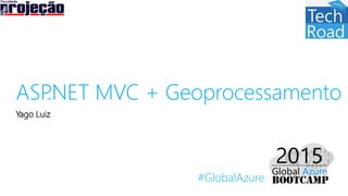 #GlobalAzure
ASP.NET MVC + Geoprocessamento
Yago Luiz
 