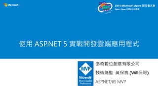 使用 ASP.NET 5 實戰開發雲端應用程式
多奇數位創意有限公司
技術總監 黃保翕 (Will保哥)
ASP.NET/IIS MVP
 
