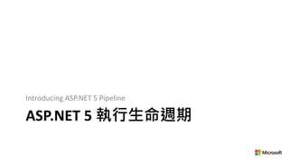ASP.NET 5 執行生命週期
Introducing ASP.NET 5 Pipeline
 