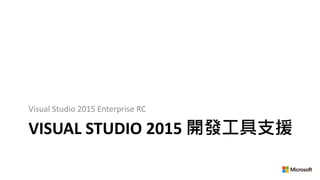 VISUAL STUDIO 2015 開發工具支援
Visual Studio 2015 Enterprise RC
 