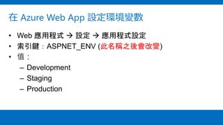 在 Azure Web App 設定環境變數
• Web 應用程式  設定  應用程式設定
• 索引鍵：ASPNET_ENV (此名稱之後會改變)
• 值：
– Development
– Staging
– Production
 