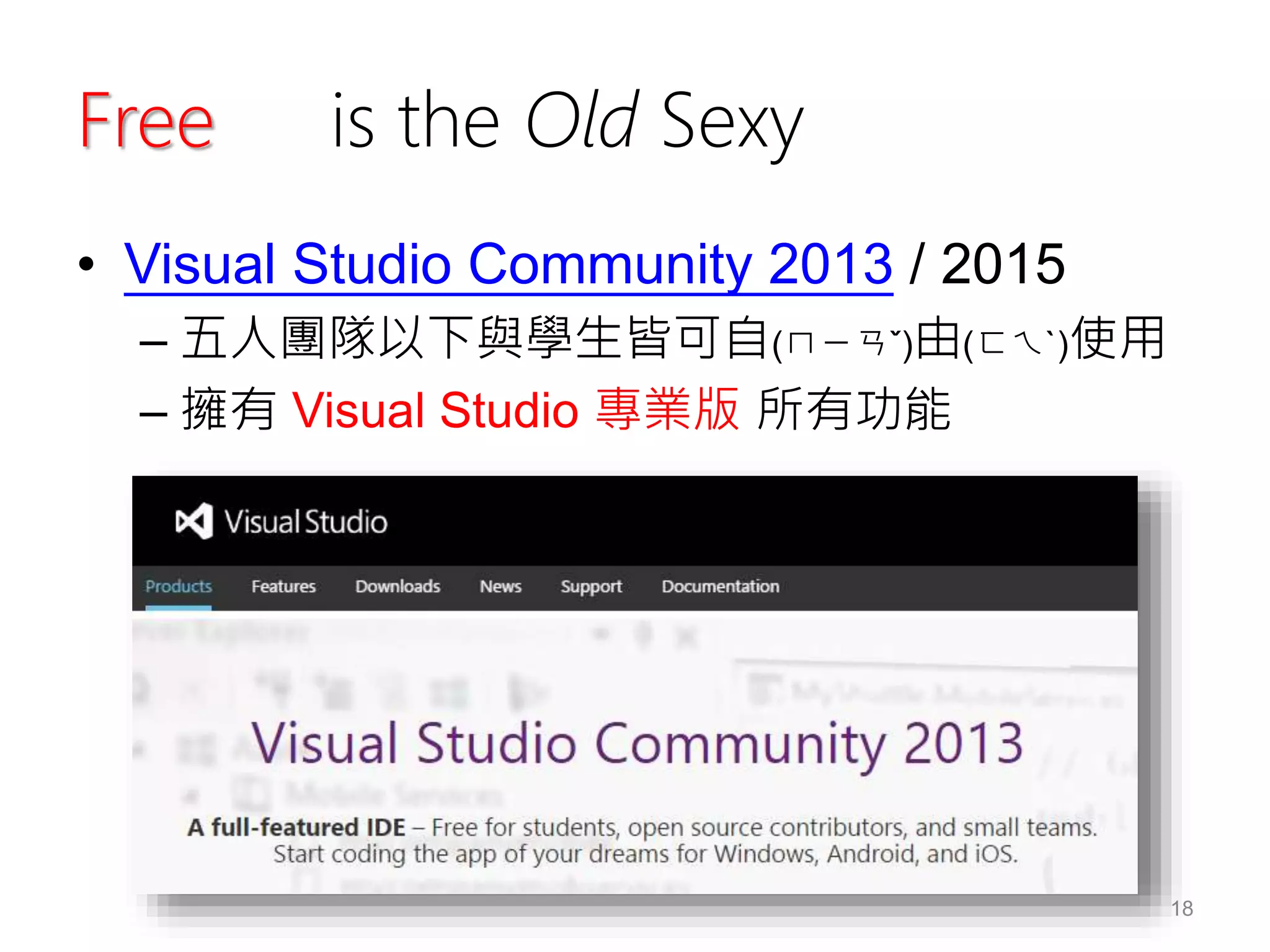 Free is the Old Sexy
• Visual Studio Community 2013 / 2015
– 五人團隊以下與學生皆可自(ㄇㄧㄢˇ)由(ㄈㄟˋ)使用
– 擁有 Visual Studio 專業版 所有功能
18
 