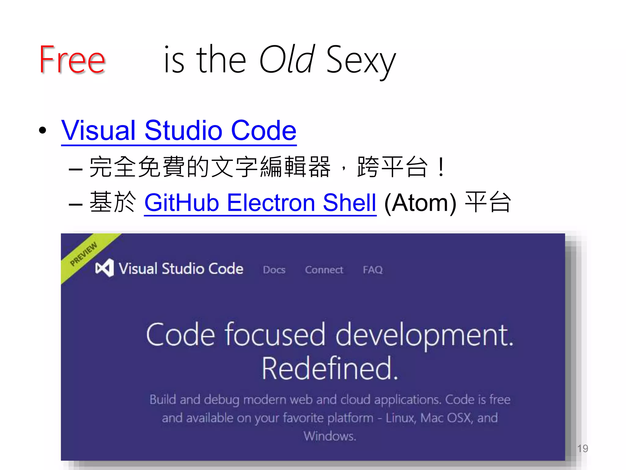 Free is the Old Sexy
• Visual Studio Code
– 完全免費的文字編輯器，跨平台！
– 基於 GitHub Electron Shell (Atom) 平台
19
 
