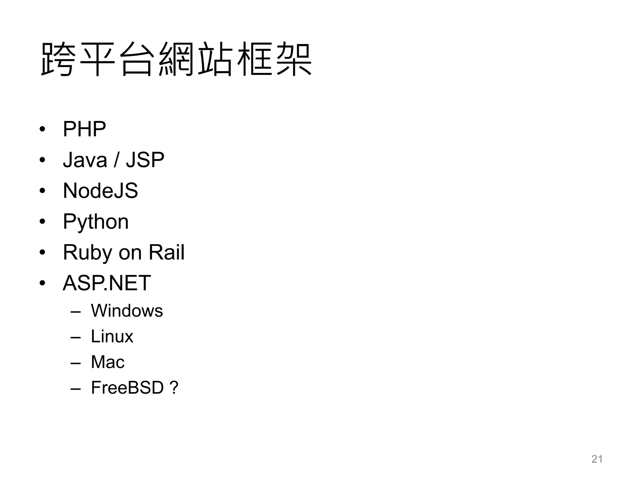 跨平台網站框架
• PHP
• Java / JSP
• NodeJS
• Python
• Ruby on Rail
• ASP.NET
– Windows
– Linux
– Mac
– FreeBSD ?
21
 