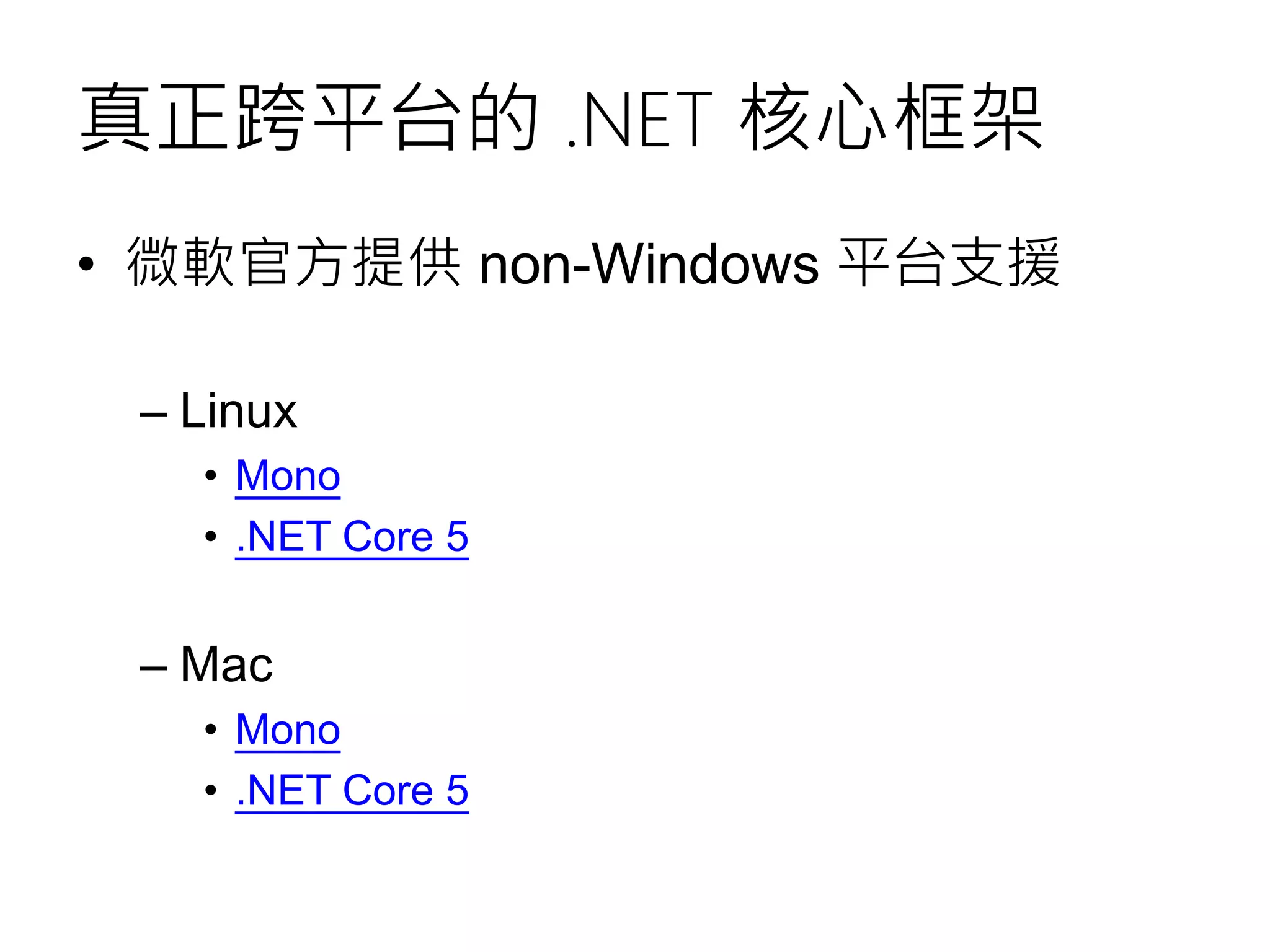 真正跨平台的 .NET 核心框架
• 微軟官方提供 non-Windows 平台支援
– Linux
• Mono
• .NET Core 5
– Mac
• Mono
• .NET Core 5
 