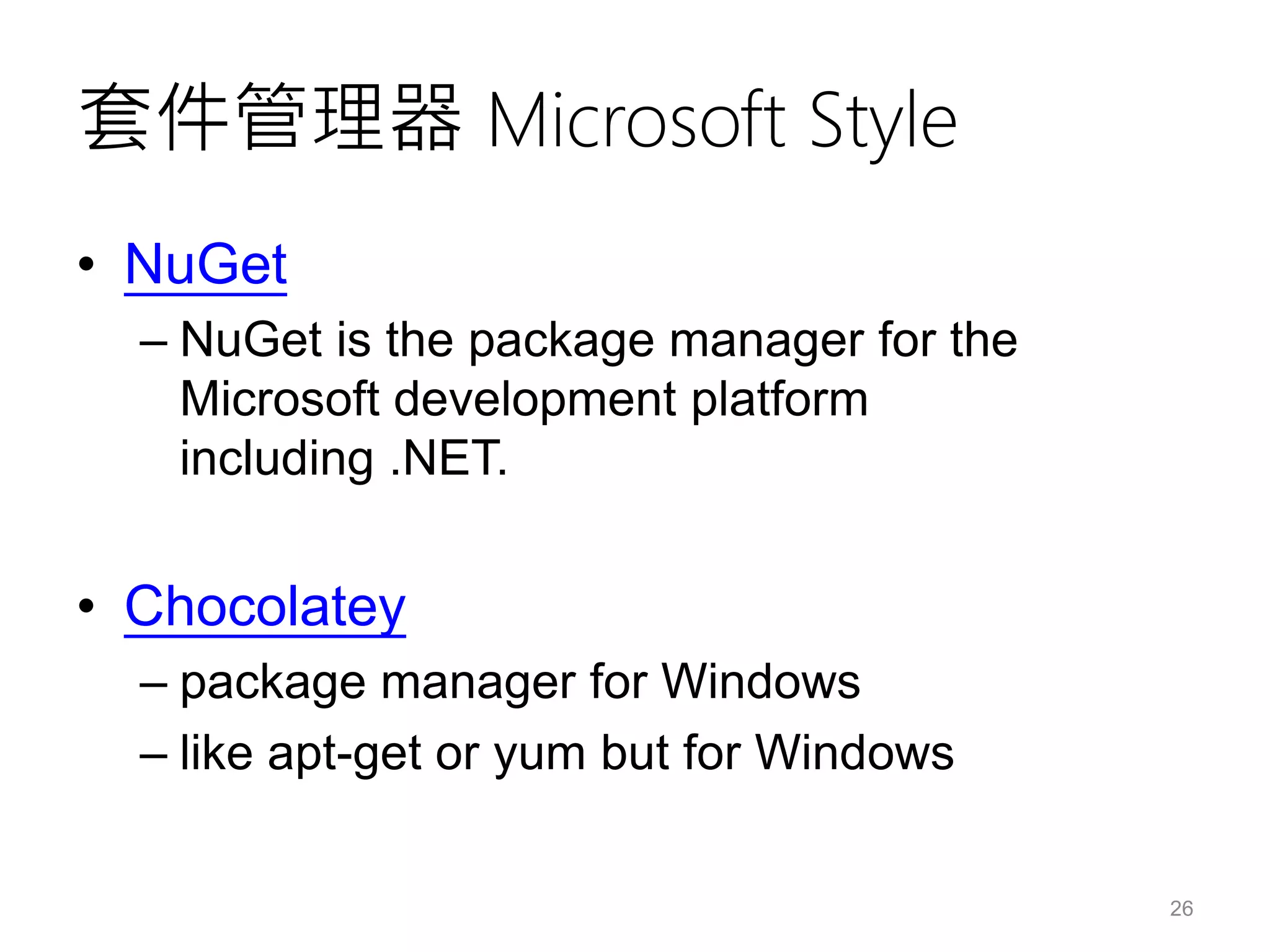 套件管理器 Microsoft Style
• NuGet
– NuGet is the package manager for the
Microsoft development platform
including .NET.
• Chocolatey
– package manager for Windows
– like apt-get or yum but for Windows
26
 