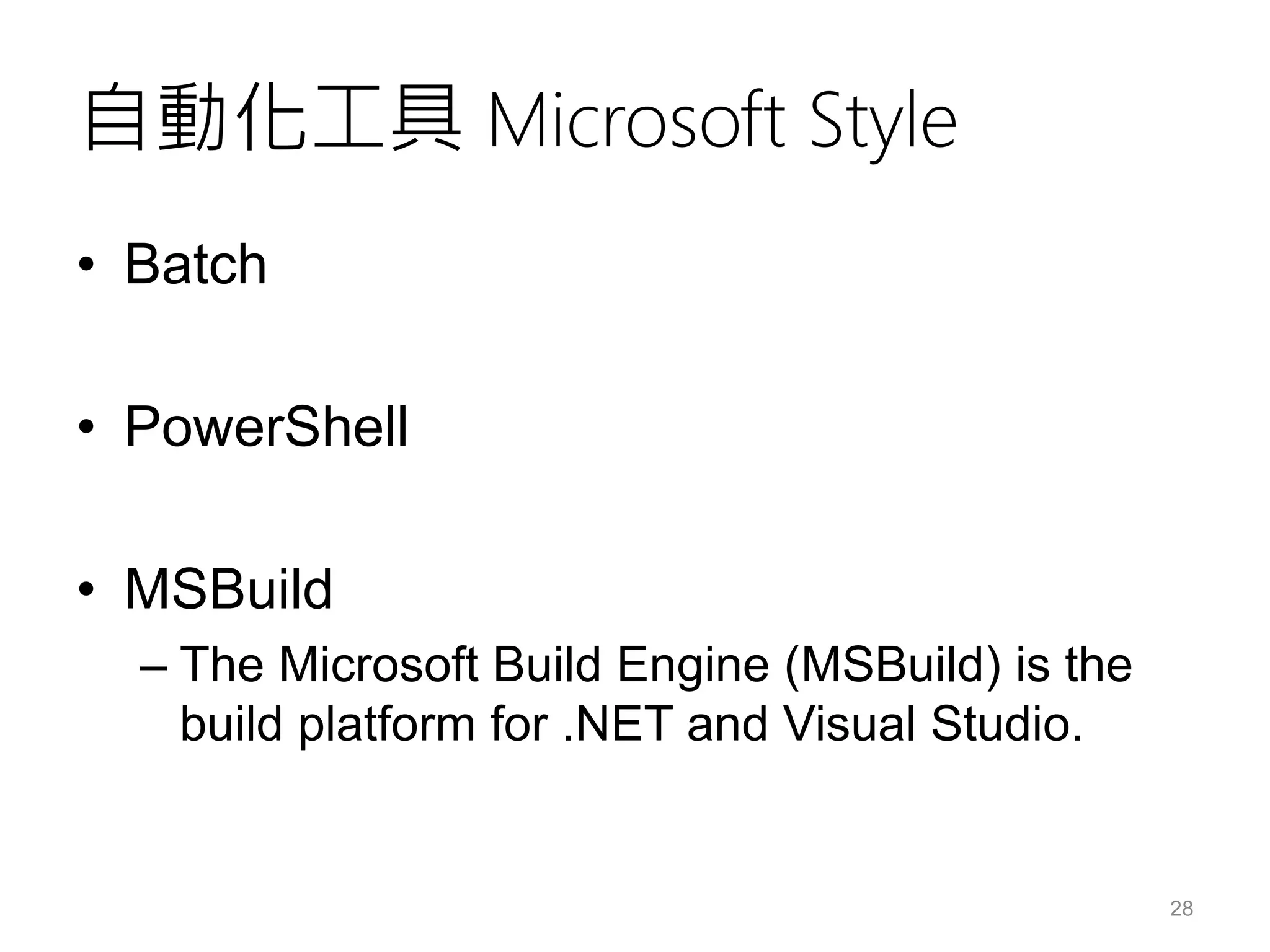 自動化工具 Microsoft Style
• Batch
• PowerShell
• MSBuild
– The Microsoft Build Engine (MSBuild) is the
build platform for .NET and Visual Studio.
28
 