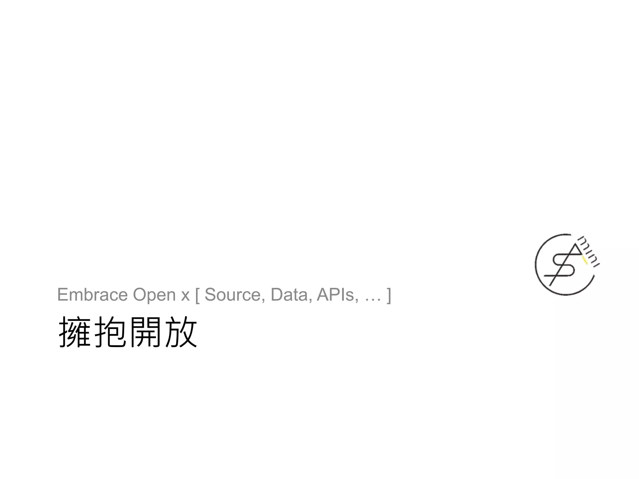 擁抱開放
Embrace Open x [ Source, Data, APIs, … ]
 