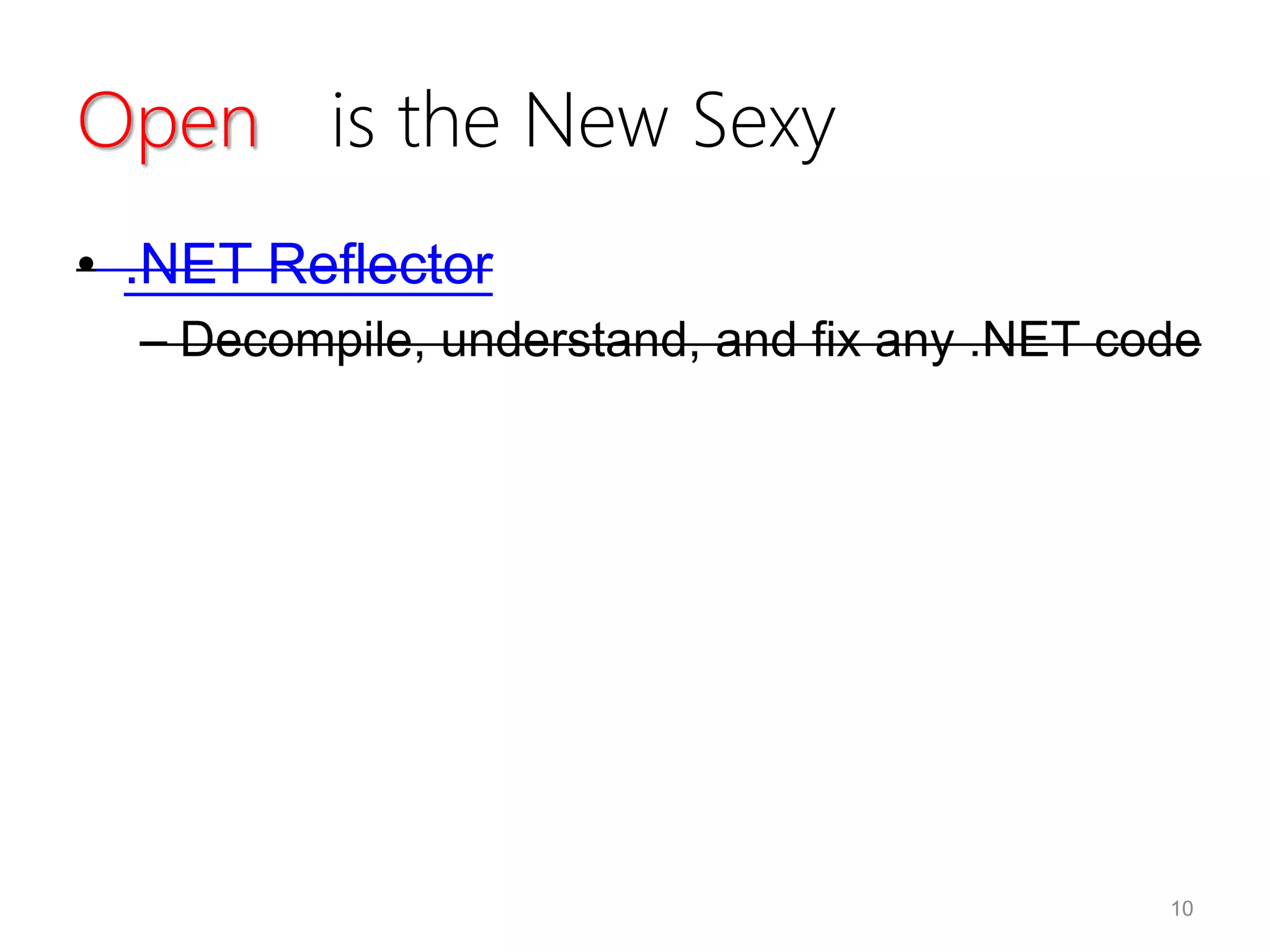 Open is the New Sexy
• .NET Reflector
– Decompile, understand, and fix any .NET code
10
 