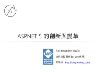 ASP.NET 5 的創新與變革
多奇數位創意有限公司
技術總監 黃保翕 ( Will 保哥 )
部落格：http://blog.miniasp.com/
 