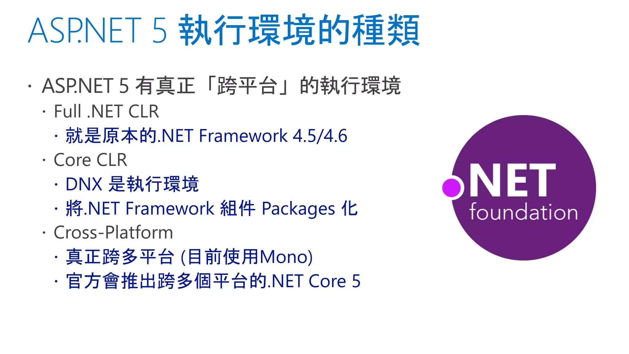  就是原本的.NET Framework 4.5/4.6
 DNX 是執行環境
 將.NET Framework 組件 Packages 化
 真正跨多平台 (目前使用Mono)
 官方會推出跨多個平台的.NET Core 5
 