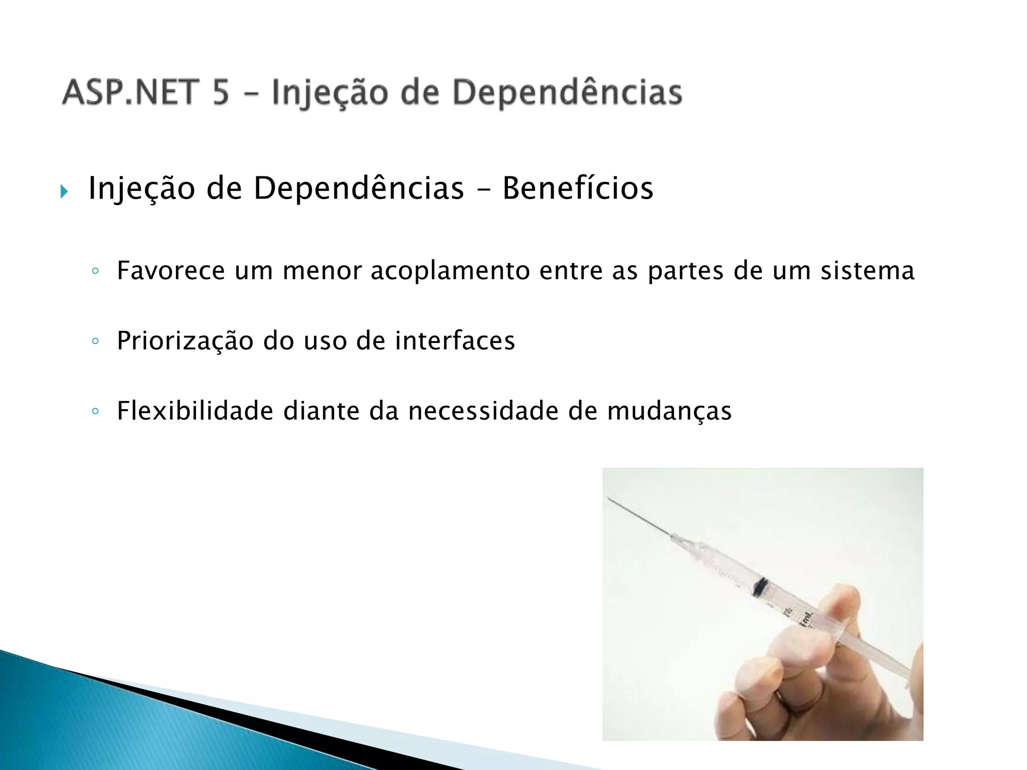  Injeção de Dependências – Benefícios
◦ Favorece um menor acoplamento entre as partes de um sistema
◦ Priorização do uso de interfaces
◦ Flexibilidade diante da necessidade de mudanças
 