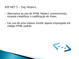  Alternativa ao uso de HTML Helpers convencionais,
visando simplificar a codificação de Views
 Faz uso de uma sintaxe similar àquela empregada em
código HTML padrão
 