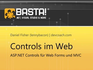 Controls im Web
ASP.NET Controls für Web Forms und MVC
Daniel Fisher (lennybacon) | devcoach.com
 