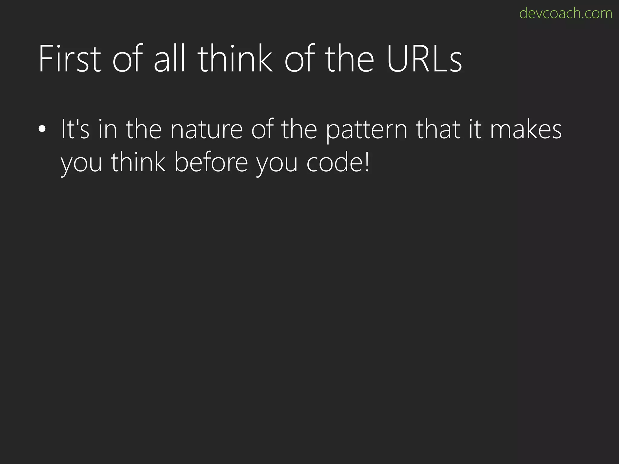 devcoach.com First of all think of the URLs • It's in the nature of the pattern that it makes you think before you code! 