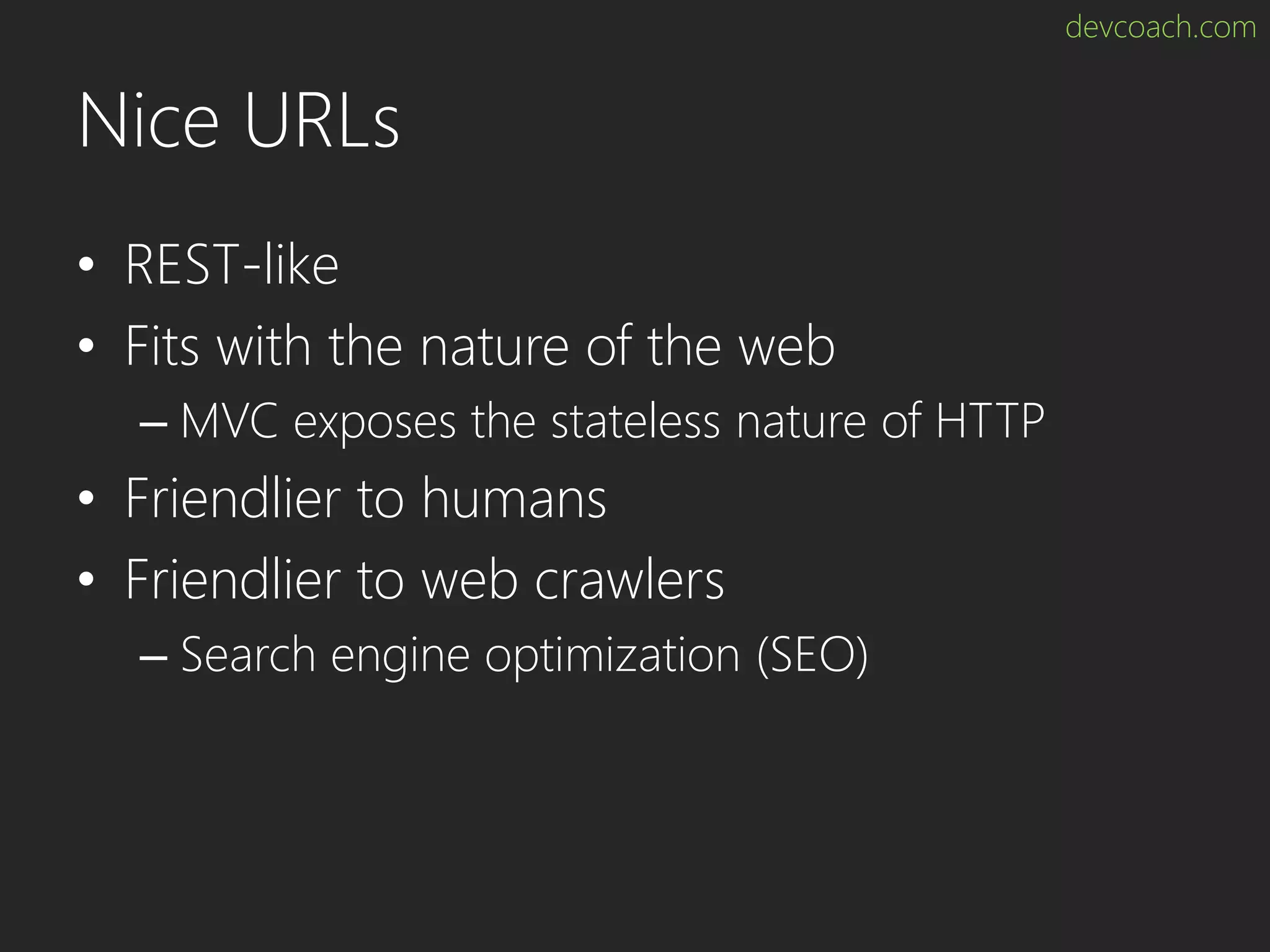 devcoach.com Nice URLs • REST-like • Fits with the nature of the web – MVC exposes the stateless nature of HTTP • Friendlier to humans • Friendlier to web crawlers – Search engine optimization (SEO) 