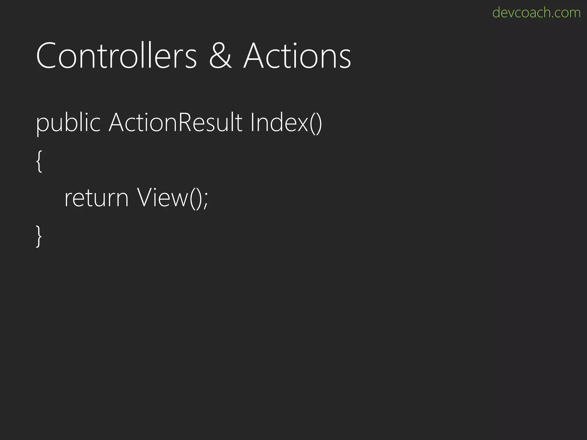 devcoach.com Controllers & Actions public ActionResult Index() { return View(); } 