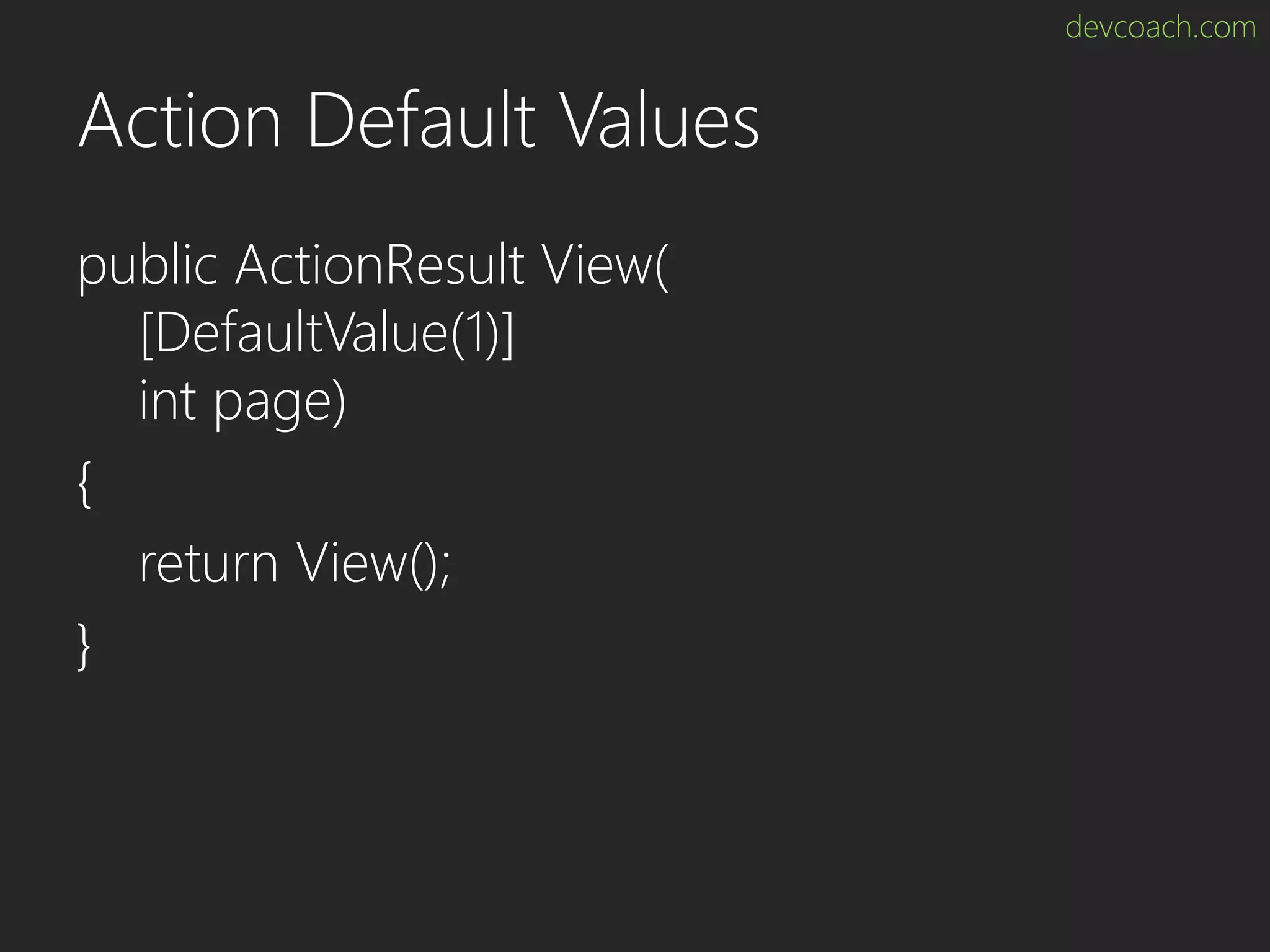 devcoach.com Action Default Values public ActionResult View( [DefaultValue(1)] int page) { return View(); } 