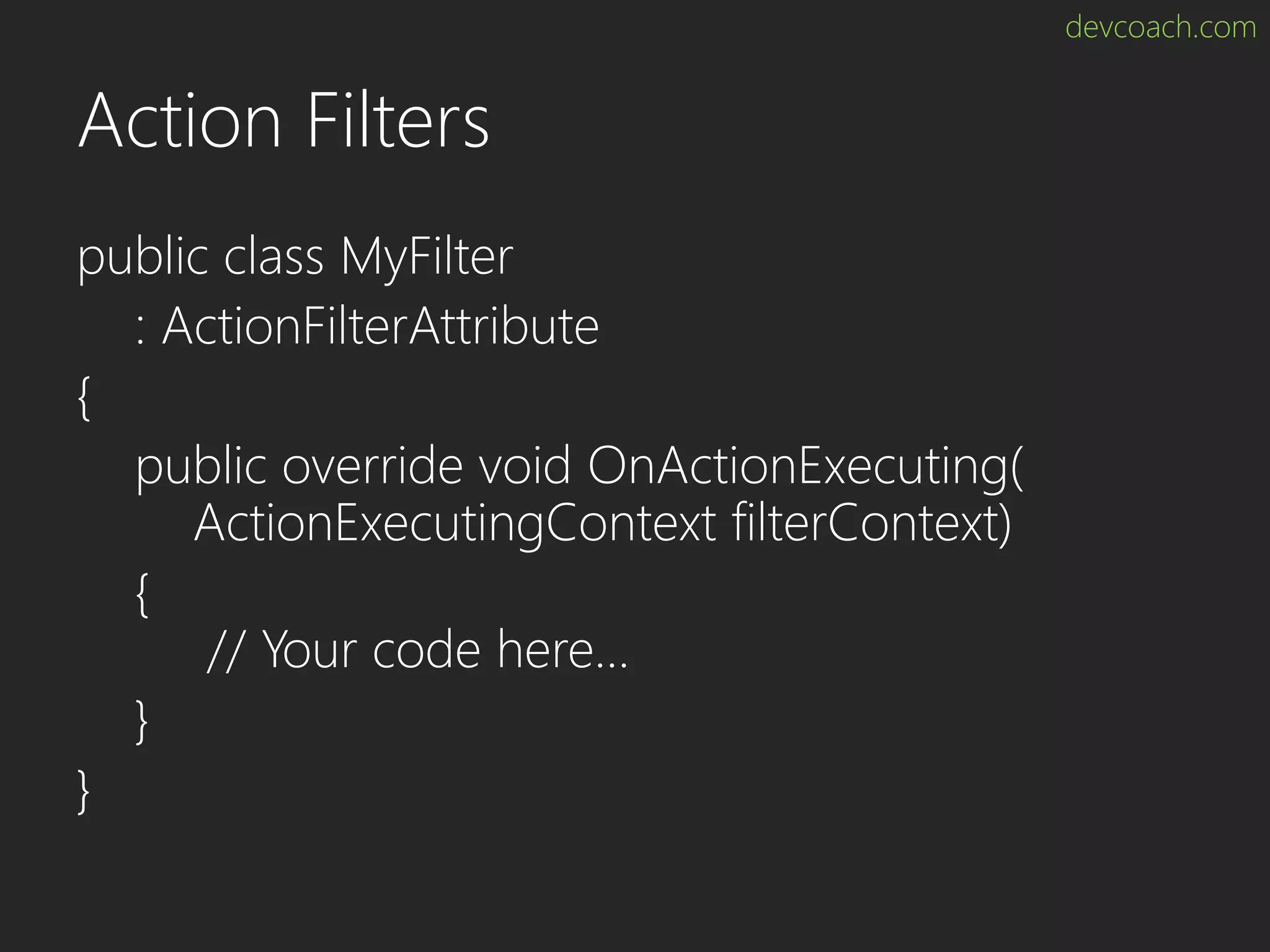 devcoach.com Action Filters public class MyFilter : ActionFilterAttribute { public override void OnActionExecuting( ActionExecutingContext filterContext) { // Your code here… } } 