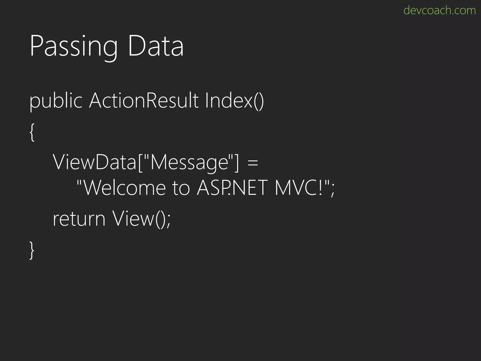 devcoach.com Passing Data public ActionResult Index() { ViewData["Message"] = "Welcome to ASP.NET MVC!"; return View(); } 