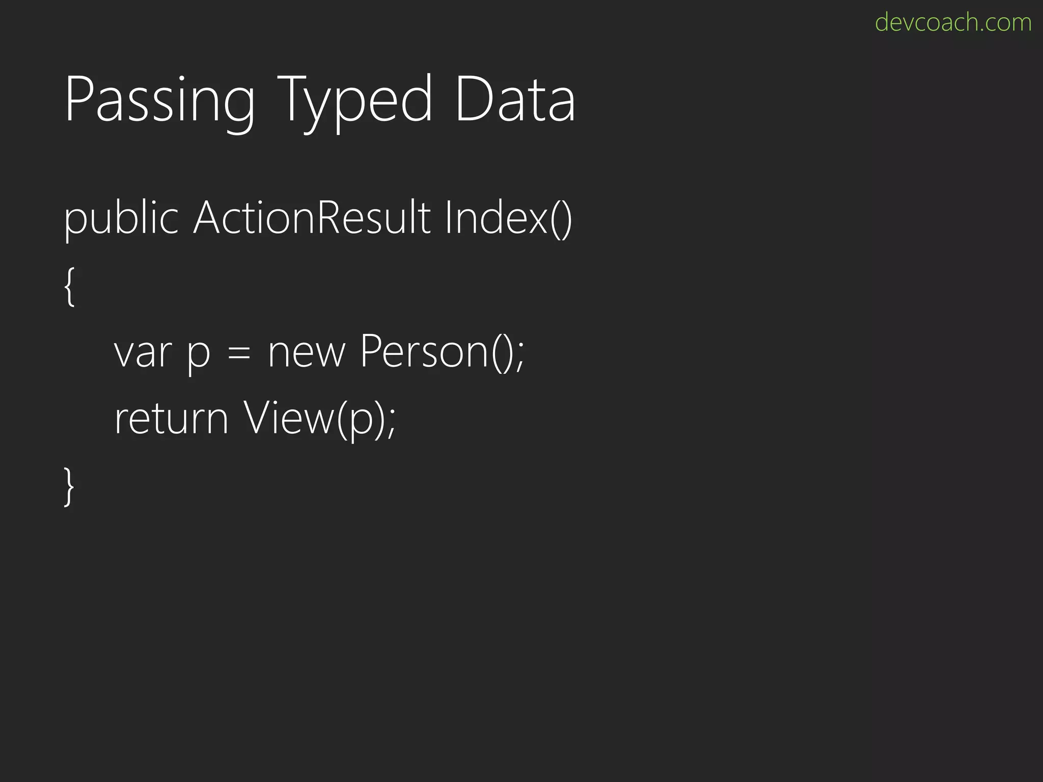 devcoach.com Passing Typed Data public ActionResult Index() { var p = new Person(); return View(p); } 