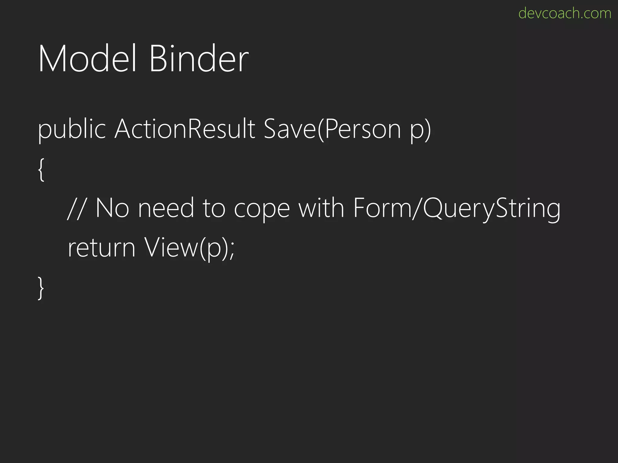 devcoach.com Model Binder public ActionResult Save(Person p) { // No need to cope with Form/QueryString return View(p); } 