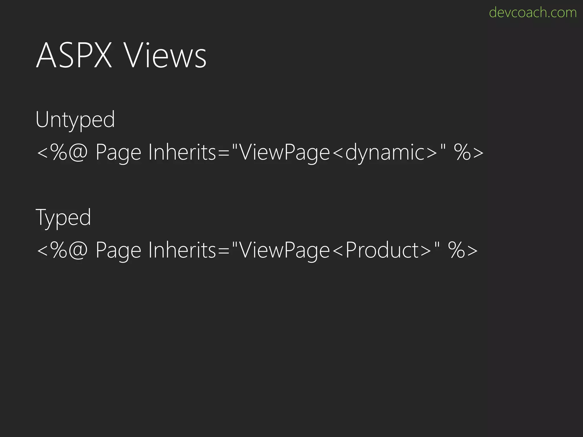 devcoach.com ASPX Views Untyped <%@ Page Inherits="ViewPage<dynamic>" %> Typed <%@ Page Inherits="ViewPage<Product>" %> 