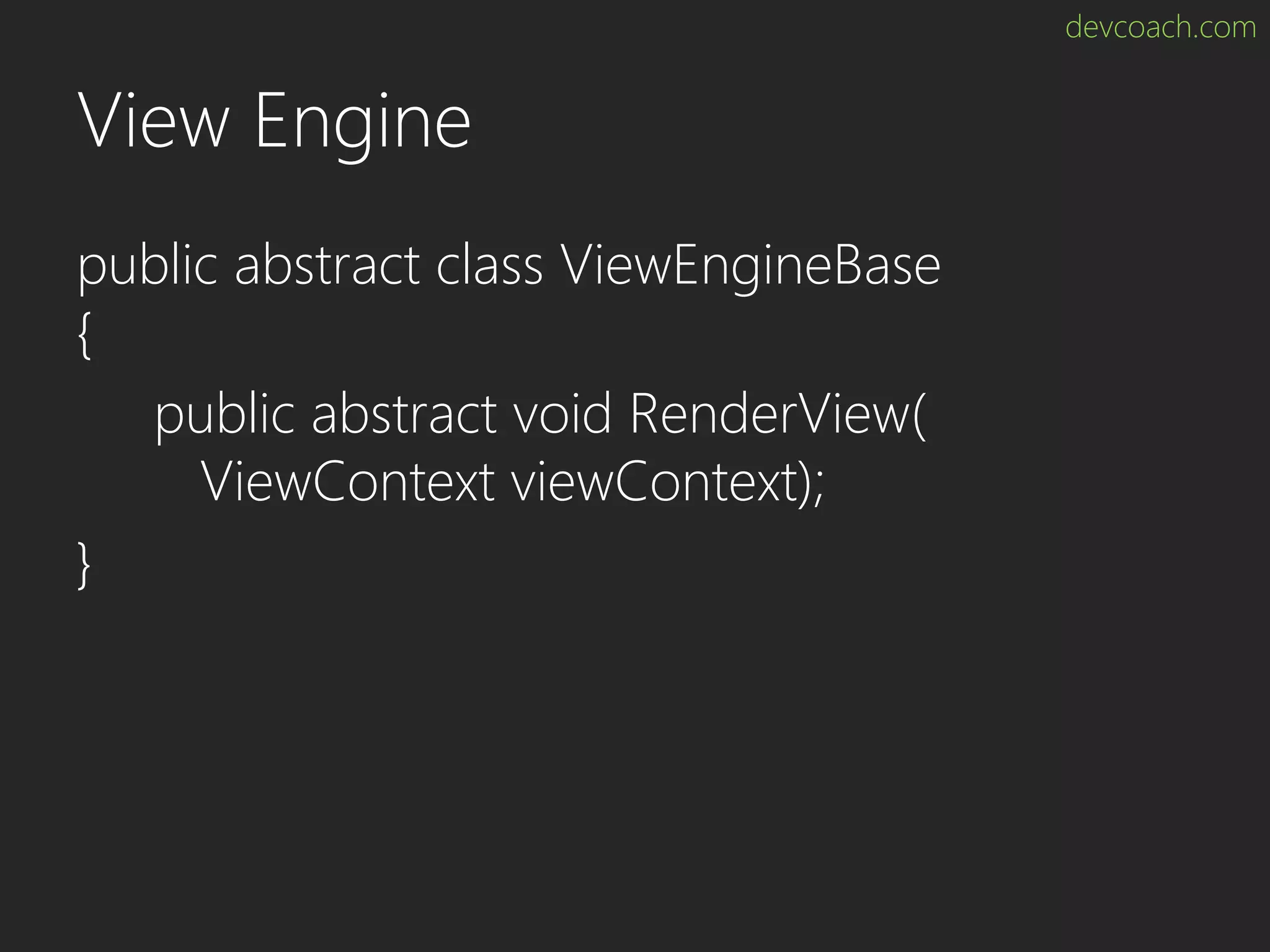 devcoach.com View Engine public abstract class ViewEngineBase { public abstract void RenderView( ViewContext viewContext); } 