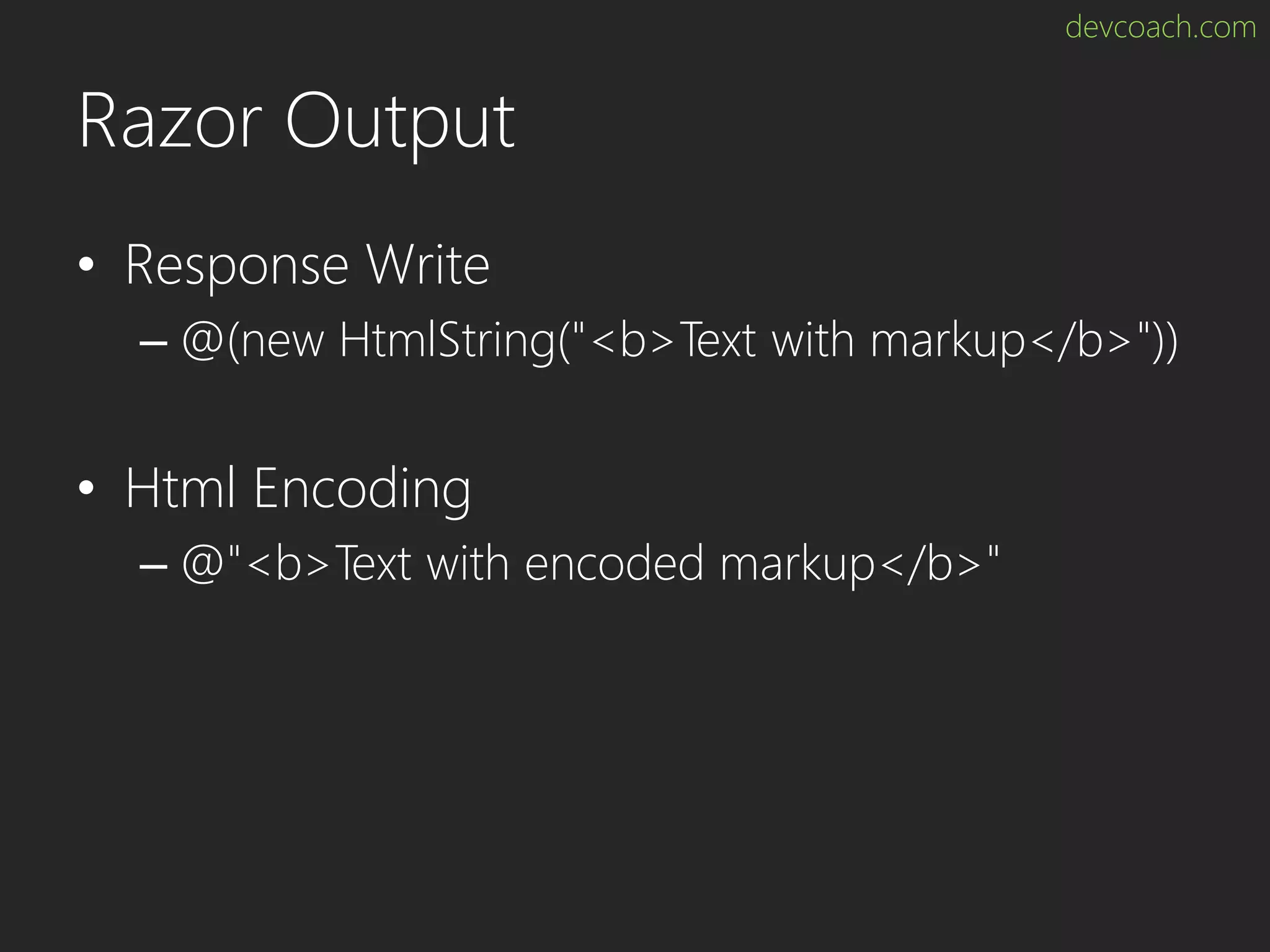 devcoach.com Razor Output • Response Write – @(new HtmlString("<b>Text with markup</b>")) • Html Encoding – @"<b>Text with encoded markup</b>" 