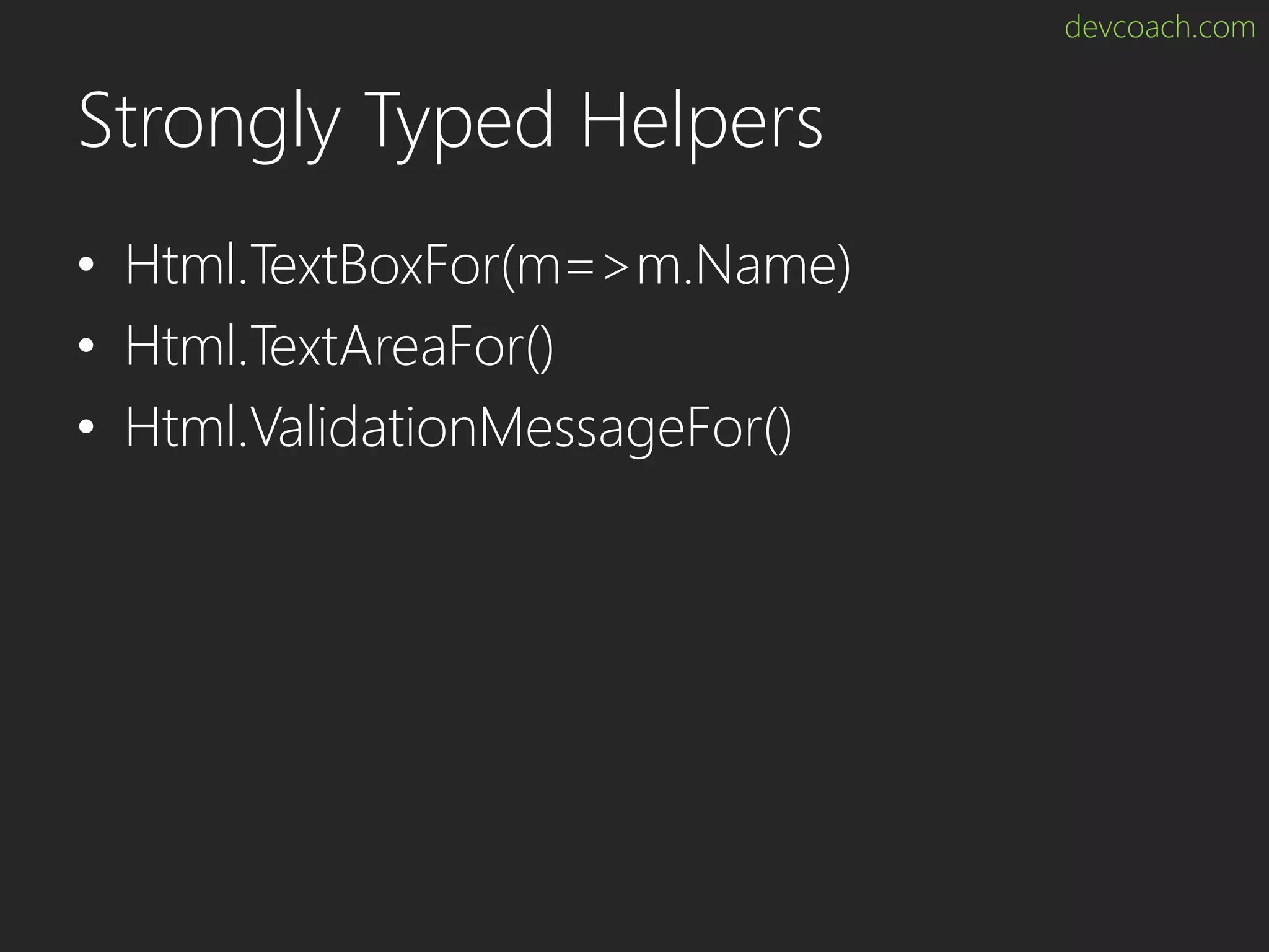 devcoach.com Strongly Typed Helpers • Html.TextBoxFor(m=>m.Name) • Html.TextAreaFor() • Html.ValidationMessageFor() 