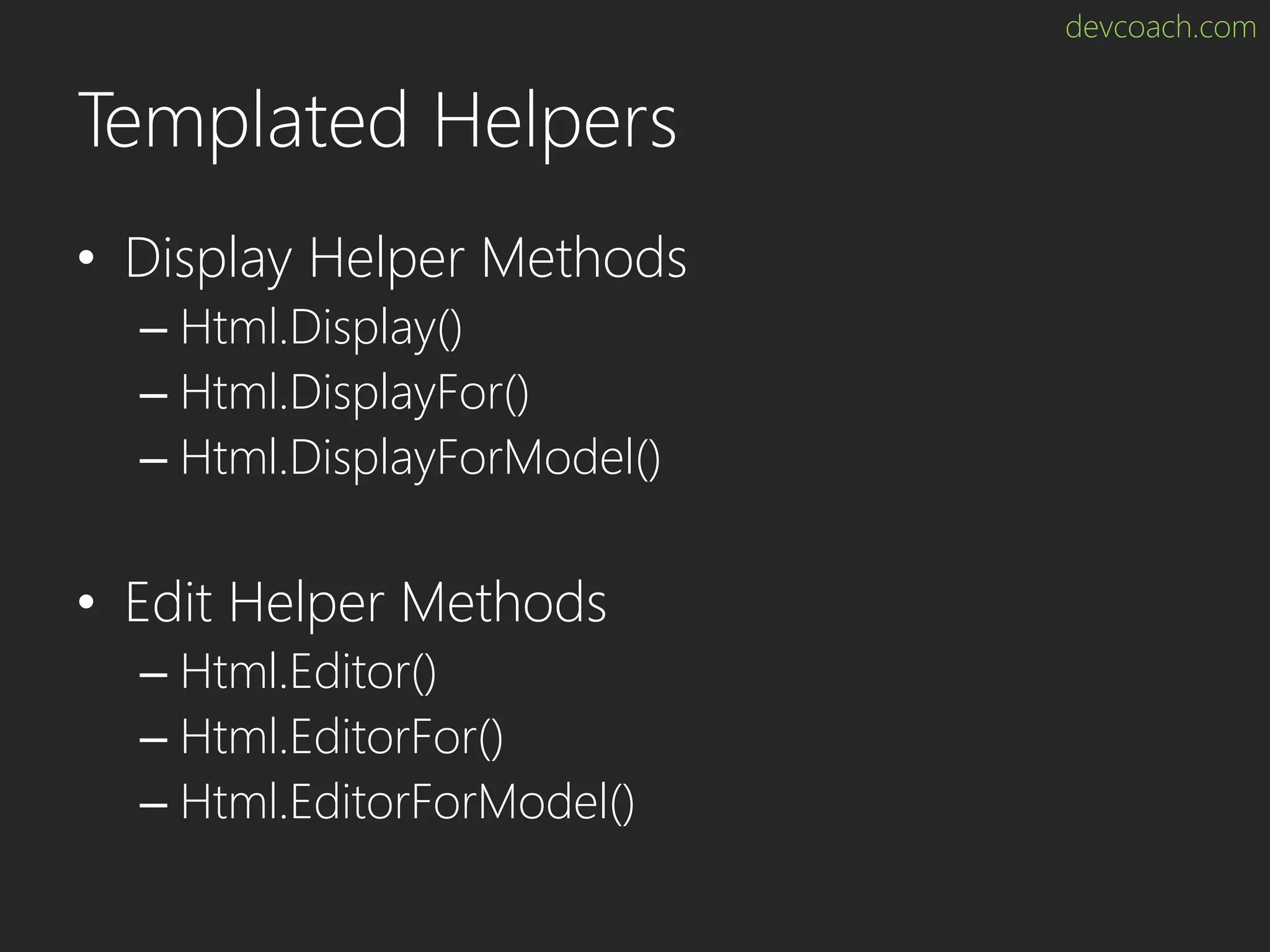 devcoach.com Templated Helpers • Display Helper Methods – Html.Display() – Html.DisplayFor() – Html.DisplayForModel() • Edit Helper Methods – Html.Editor() – Html.EditorFor() – Html.EditorForModel() 