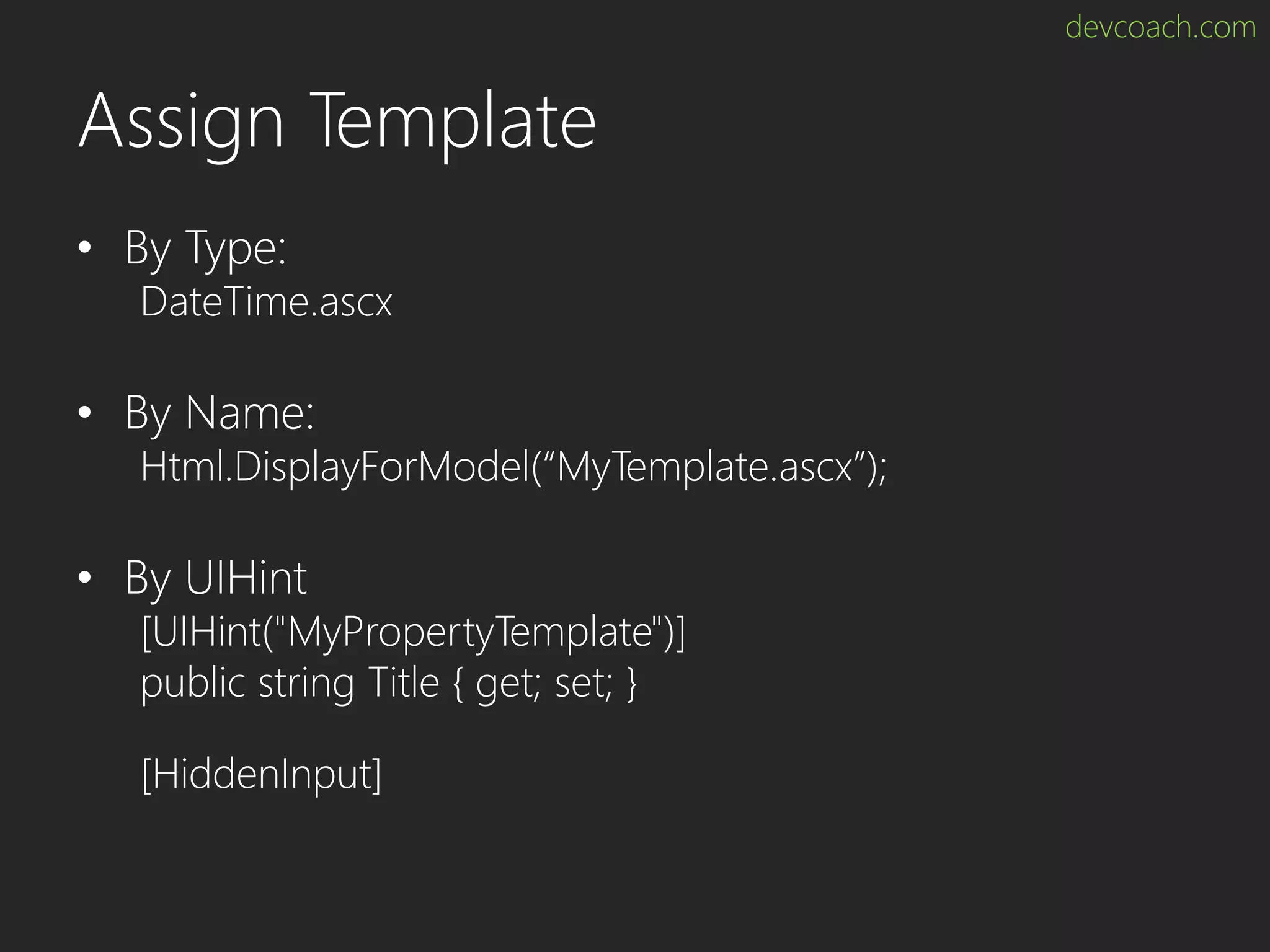 devcoach.com Assign Template • By Type: DateTime.ascx • By Name: Html.DisplayForModel(“MyTemplate.ascx”); • By UIHint [UIHint("MyPropertyTemplate")] public string Title { get; set; } [HiddenInput] 