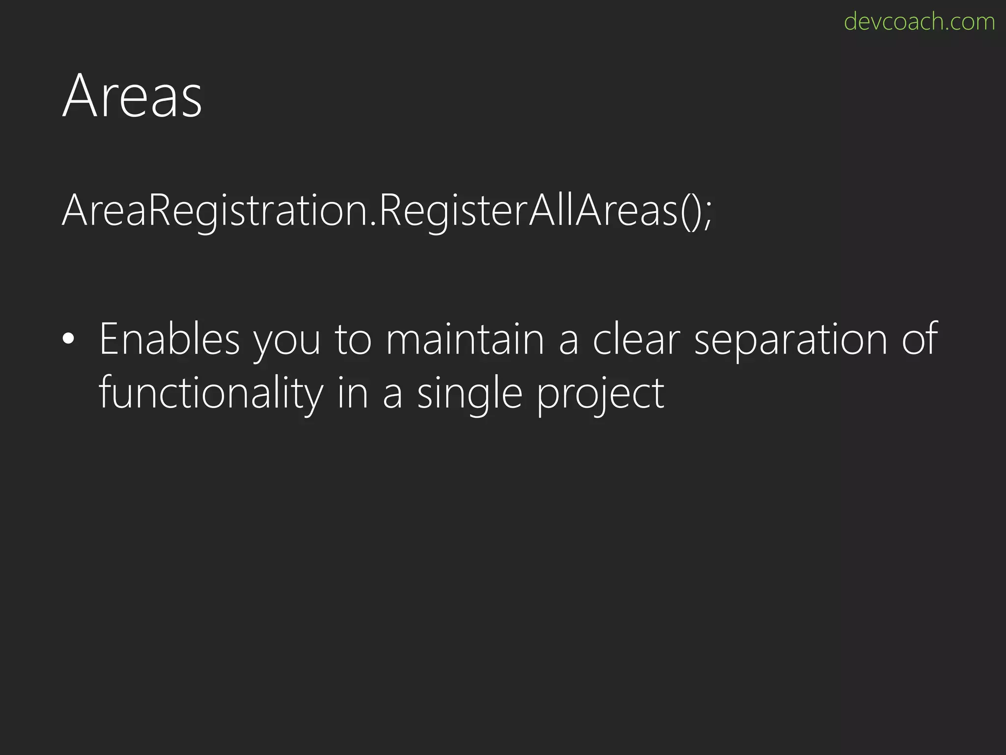 devcoach.com Areas AreaRegistration.RegisterAllAreas(); • Enables you to maintain a clear separation of functionality in a single project 