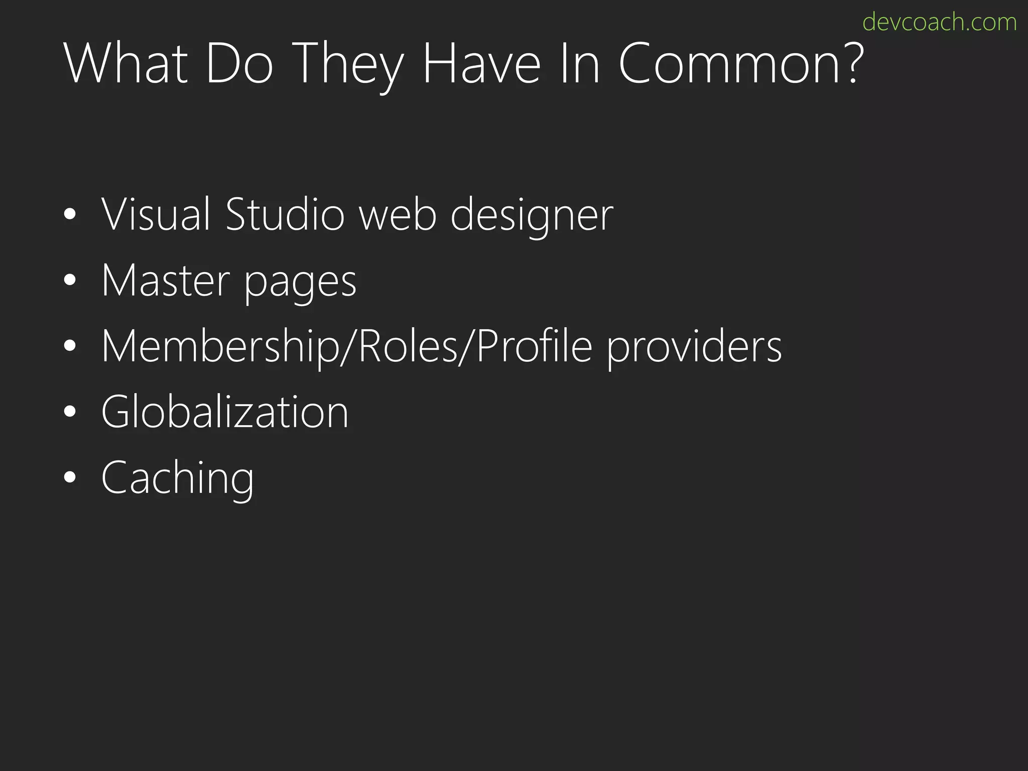 devcoach.com What Do They Have In Common? • Visual Studio web designer • Master pages • Membership/Roles/Profile providers • Globalization • Caching 