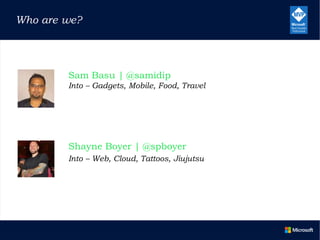 Who are we?
Sam Basu | @samidip
Into – Gadgets, Mobile, Food, Travel
Shayne Boyer | @spboyer
Into – Web, Cloud, Tattoos, Jiujutsu
 