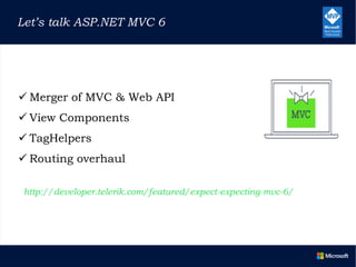  Merger of MVC & Web API
 View Components
 TagHelpers
 Routing overhaul
Let’s talk ASP.NET MVC 6
http://developer.telerik.com/featured/expect-expecting-mvc-6/
 