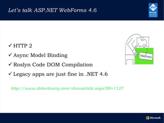  HTTP 2
 Async Model Binding
 Roslyn Code DOM Compilation
 Legacy apps are just fine in .NET 4.6
Let’s talk ASP.NET WebForms 4.6
http://www.dotnetcurry.com/showarticle.aspx?ID=1127
 