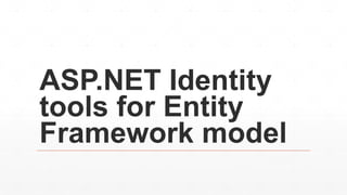 ASP.NET Identity
tools for Entity
Framework model
 