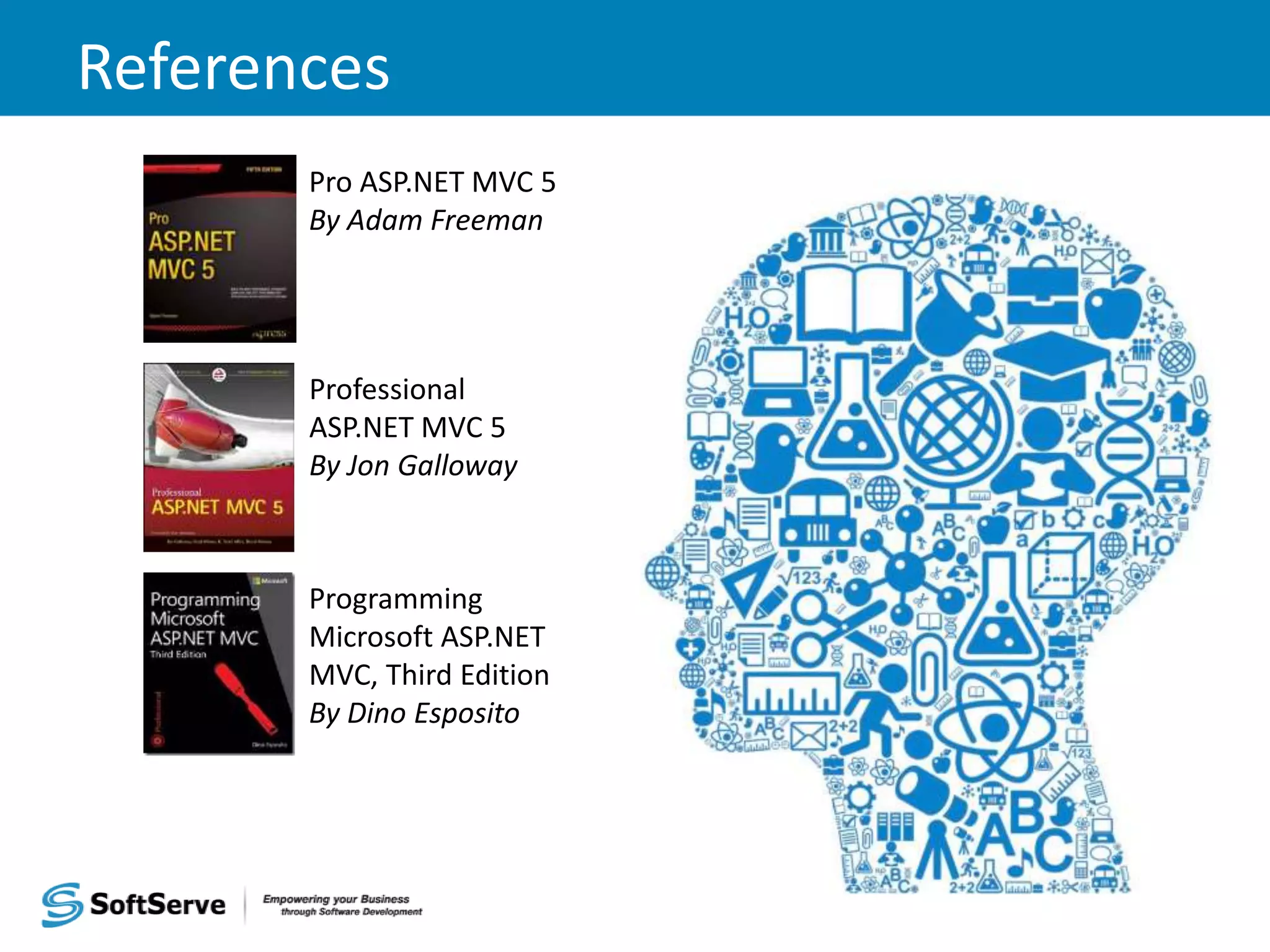 References Professional ASP.NET MVC 5 By Jon Galloway Pro ASP.NET MVC 5 By Adam Freeman Programming Microsoft ASP.NET MVC, Third Edition By Dino Esposito 