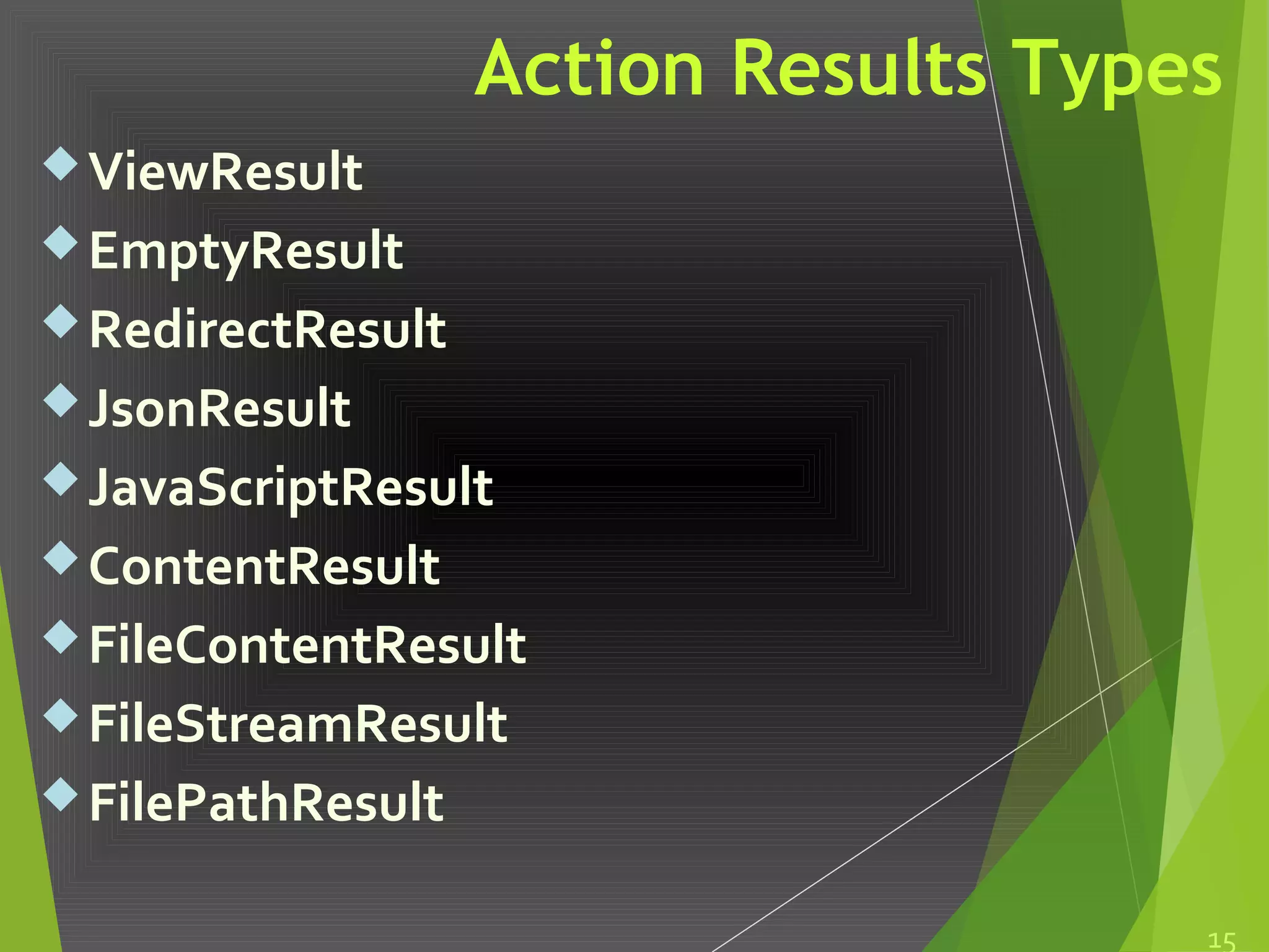 Action Results Types
ViewResult
EmptyResult
RedirectResult
JsonResult
JavaScriptResult
ContentResult
FileContentResult
FileStreamResult
FilePathResult
15
 