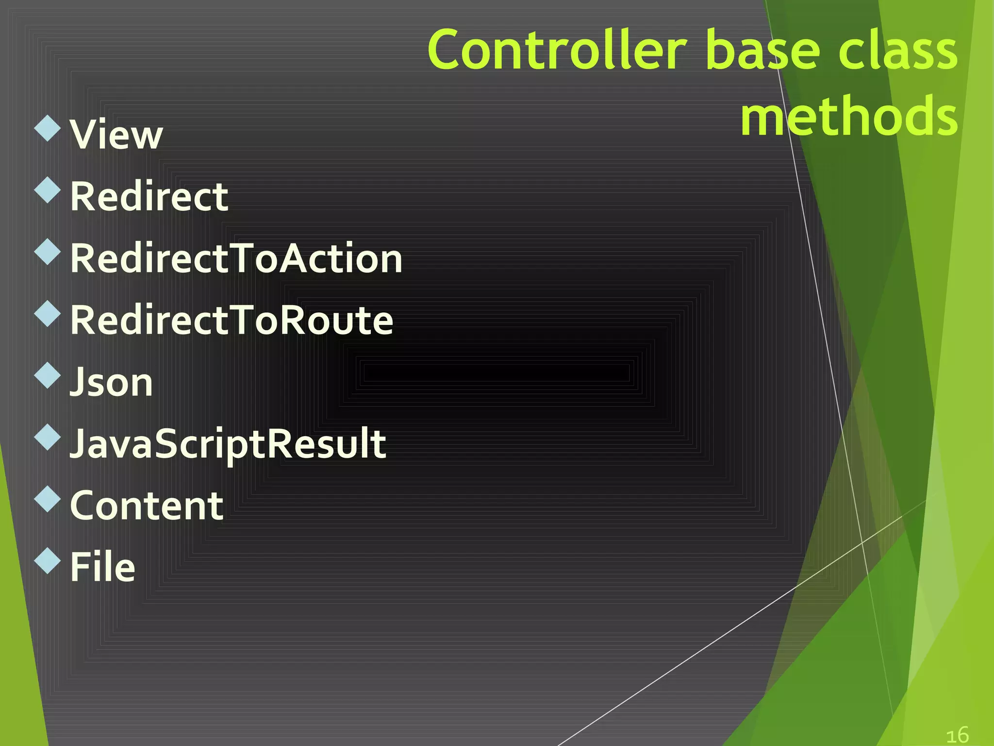 Controller base class
methodsView
Redirect
RedirectToAction
RedirectToRoute
Json
JavaScriptResult
Content
File
16
 
