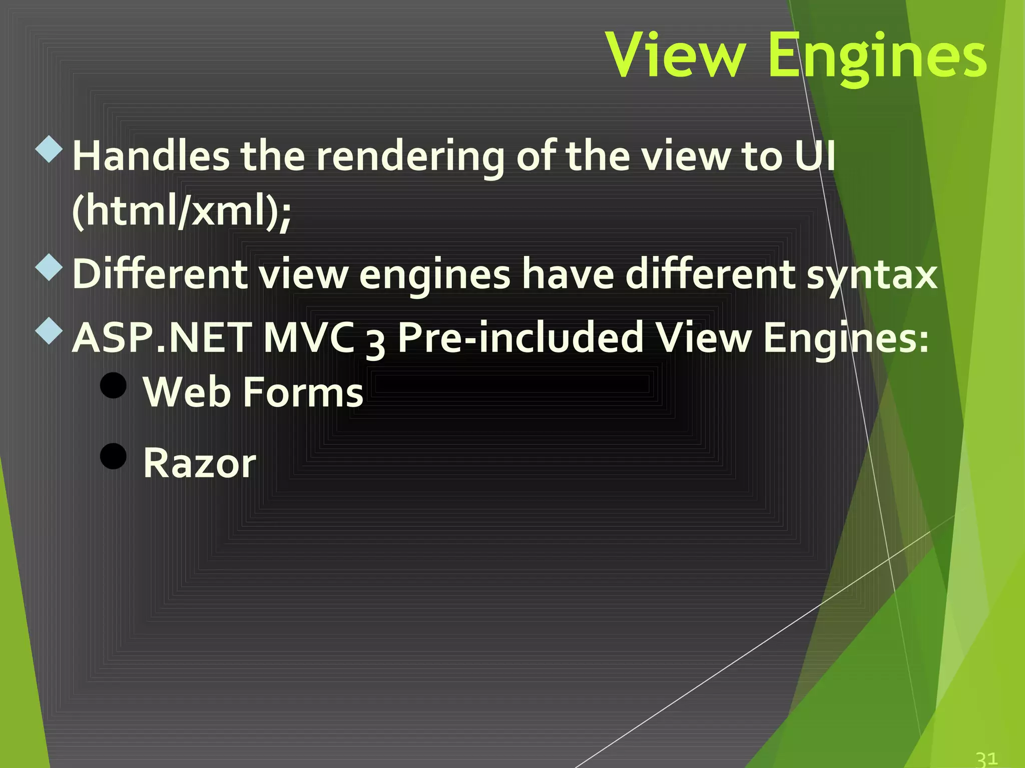 View Engines
Handles the rendering of the view to UI
(html/xml);
Different view engines have different syntax
ASP.NET MVC 3 Pre-included View Engines:
Web Forms
Razor
31
 