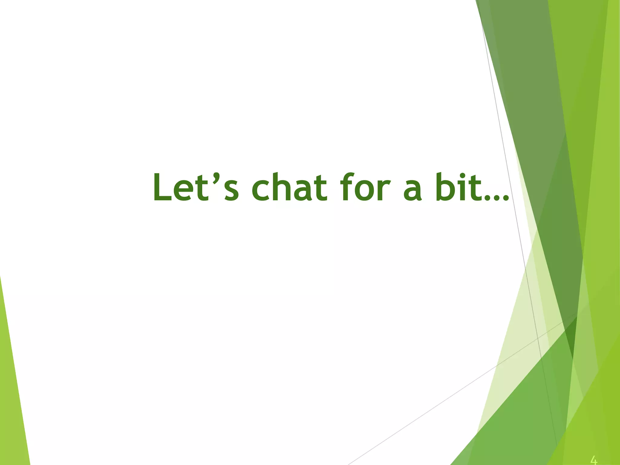 Let’s chat for a bit…
4
 