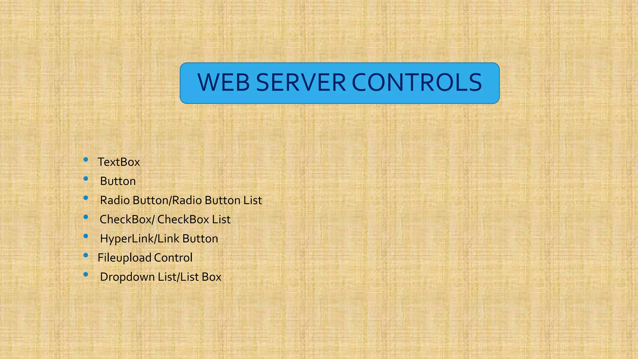WEB SERVER CONTROLS • TextBox • Button • Radio Button/Radio Button List • CheckBox/ CheckBox List • HyperLink/Link Button • Fileupload Control • Dropdown List/List Box 