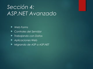 Sección 4:
ASP.NET Avanzado
 Web Forms
 Controles del Servidor
 Trabajando con Datos
 Aplicaciones Web
 Migrando de ASP a ASP.NET
 