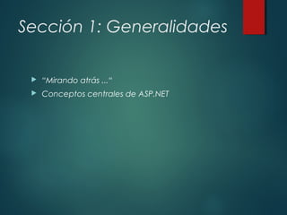 Sección 1: Generalidades
 “Mirando atrás ...“
 Conceptos centrales de ASP.NET
 