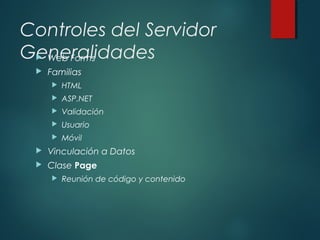 Controles del Servidor
Generalidades Web Forms
 Familias
 HTML
 ASP.NET
 Validación
 Usuario
 Móvil
 Vinculación a Datos
 Clase Page
 Reunión de código y contenido
 