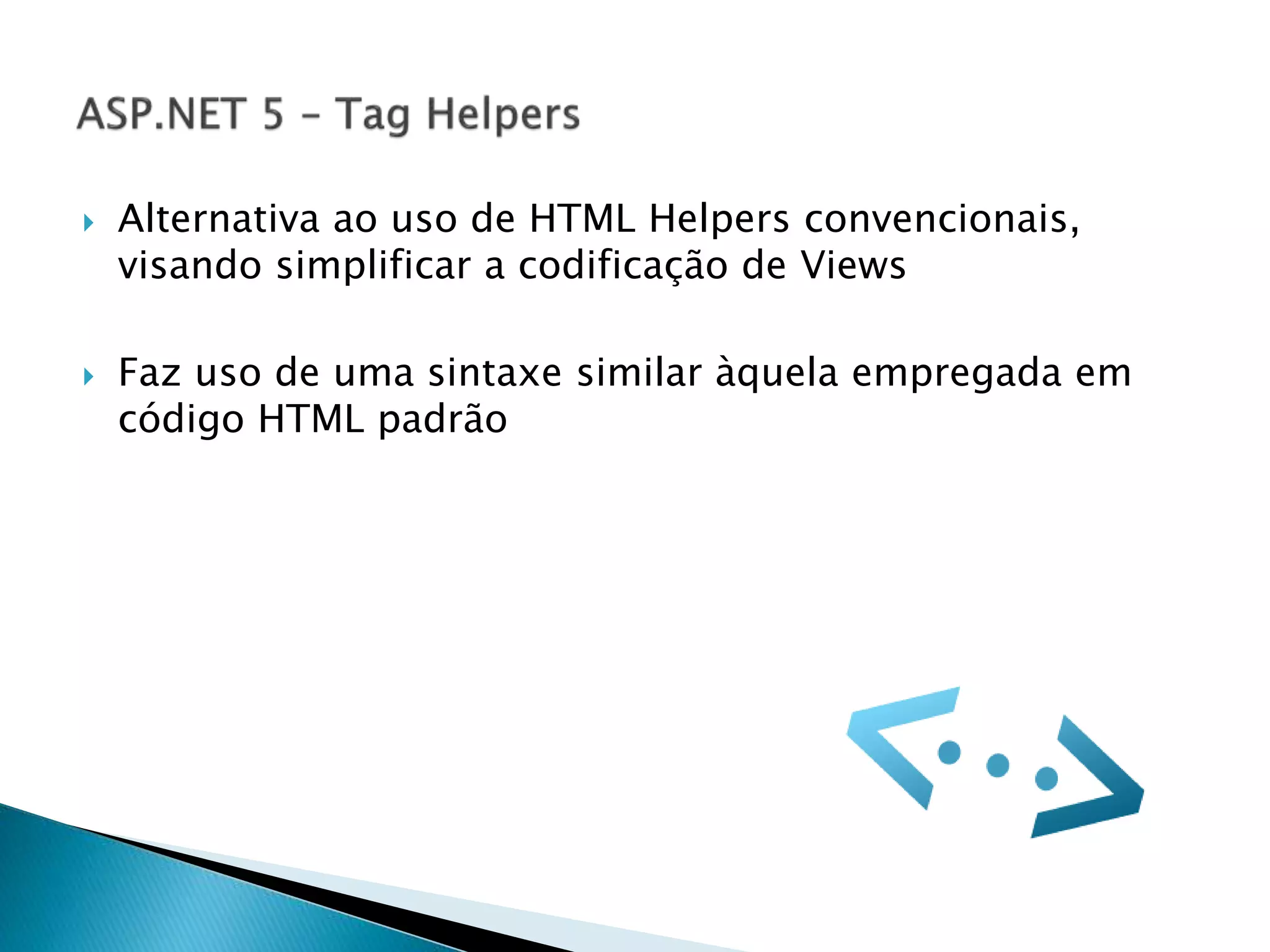  Alternativa ao uso de HTML Helpers convencionais,
visando simplificar a codificação de Views
 Faz uso de uma sintaxe similar àquela empregada em
código HTML padrão
 
