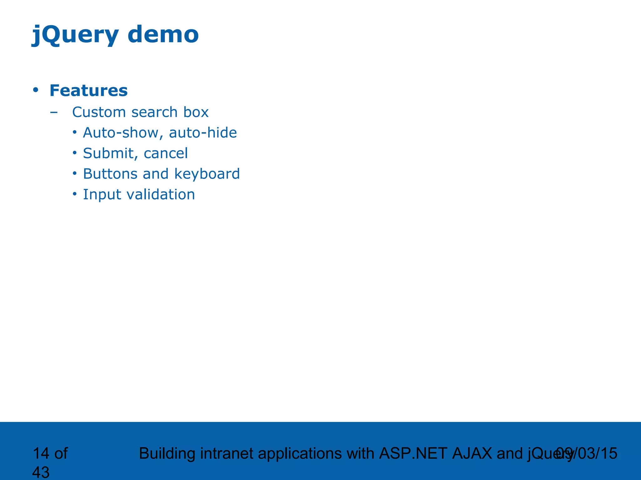 09/03/15Building intranet applications with ASP.NET AJAX and jQuery14 of 43 jQuery demo • Features – Custom search box • Auto-show, auto-hide • Submit, cancel • Buttons and keyboard • Input validation 