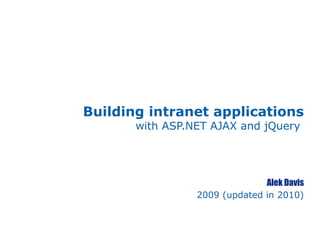 Building intranet applications
with ASP.NET AJAX and jQuery
Alek Davis
2009 (updated in 2010)
 